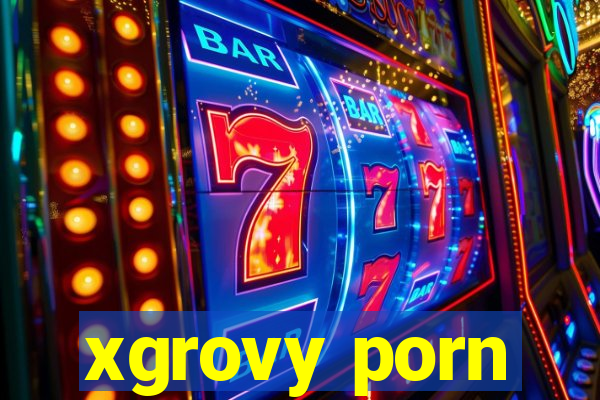 xgrovy porn